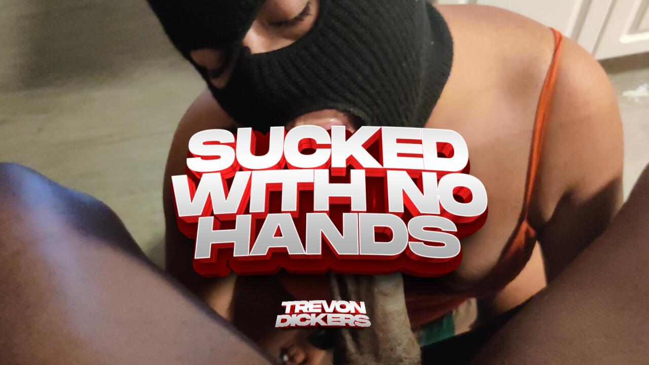 "SUCKED WITH NO HANDS!"